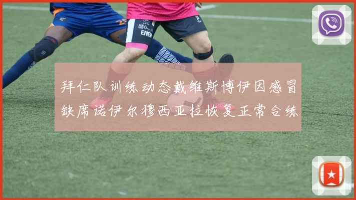 拜仁队训练动态戴维斯博伊因感冒缺席诺伊尔穆西亚拉恢复正常合练