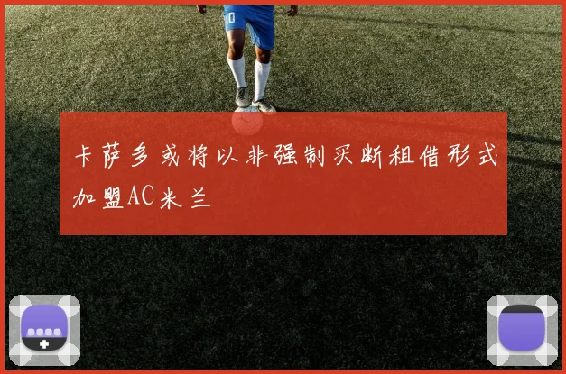 卡萨多或将以非强制买断租借形式加盟AC米兰