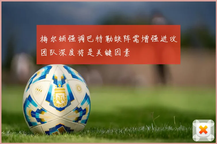 梅尔顿强调巴特勒缺阵需增强进攻团队深度将是关键因素