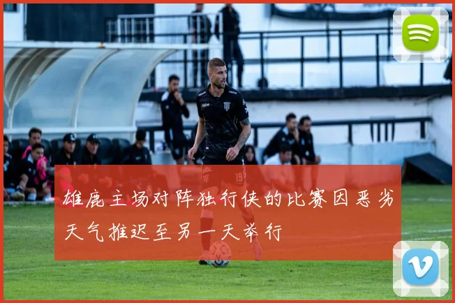 雄鹿主场对阵独行侠的比赛因恶劣天气推迟至另一天举行