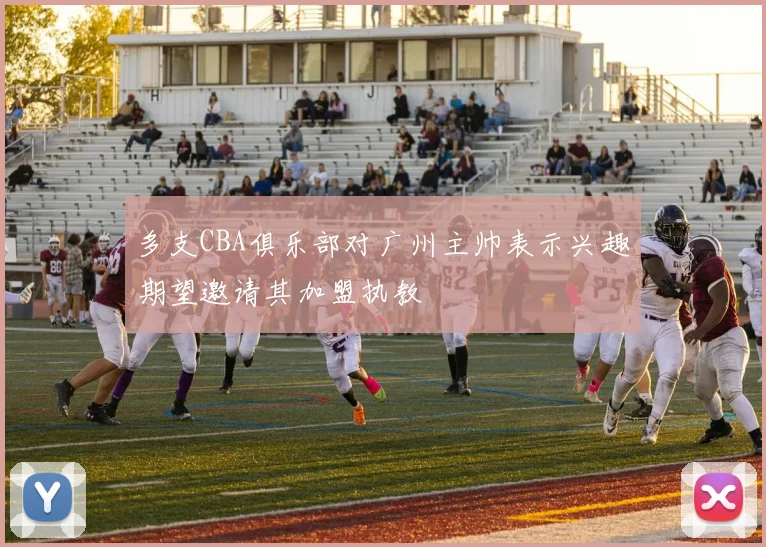 多支CBA俱乐部对广州主帅表示兴趣期望邀请其加盟执教