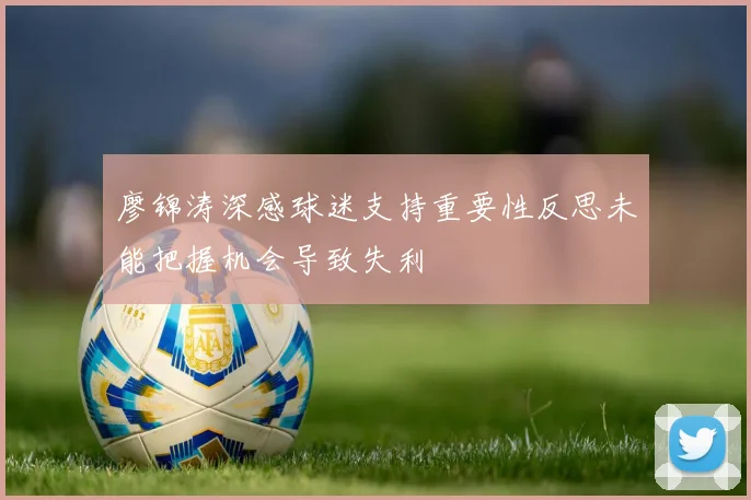 廖锦涛深感球迷支持重要性反思未能把握机会导致失利
