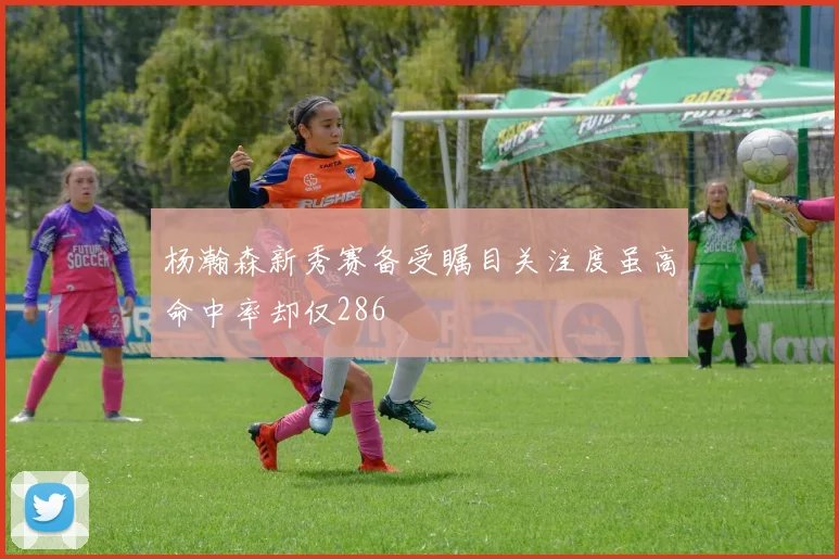 杨瀚森新秀赛备受瞩目关注度虽高命中率却仅286