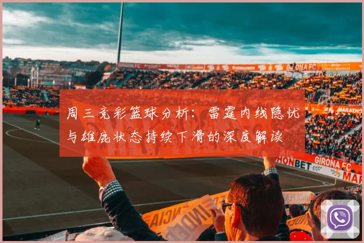 周三竞彩篮球分析：雷霆内线隐忧与雄鹿状态持续下滑的深度解读