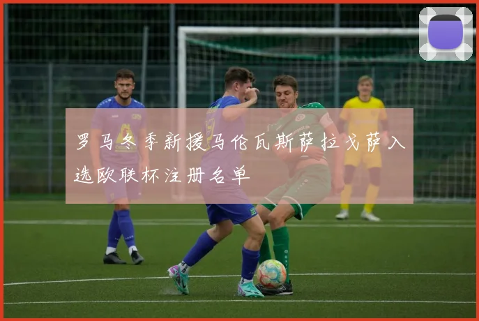 罗马冬季新援马伦瓦斯萨拉戈萨入选欧联杯注册名单