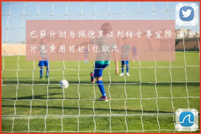巴萨计划与佩德罗谈判转会事宜预计总费用将达1亿欧元